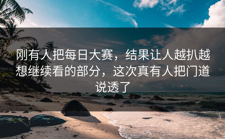 刚有人把每日大赛，结果让人越扒越想继续看的部分，这次真有人把门道说透了  第1张