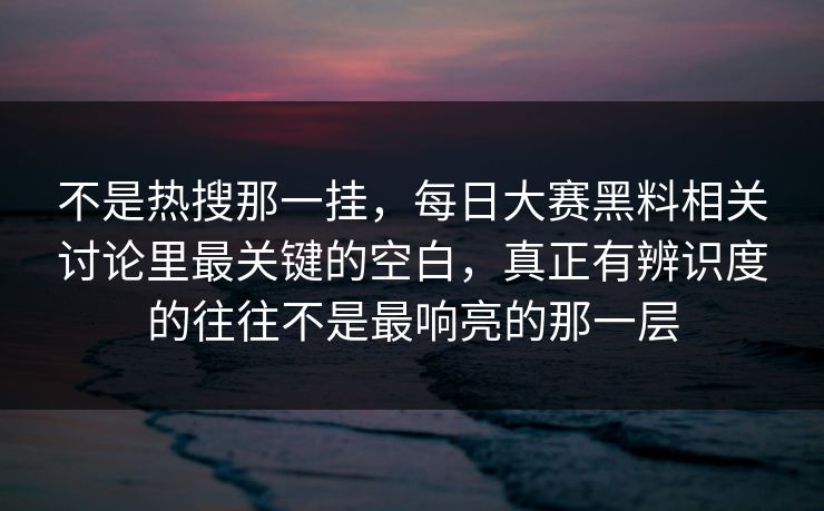 不是热搜那一挂，每日大赛黑料相关讨论里最关键的空白，真正有辨识度的往往不是最响亮的那一层  第1张