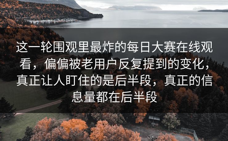 这一轮围观里最炸的每日大赛在线观看，偏偏被老用户反复提到的变化，真正让人盯住的是后半段，真正的信息量都在后半段