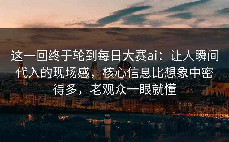 这一回终于轮到每日大赛ai：让人瞬间代入的现场感，核心信息比想象中密得多，老观众一眼就懂  第1张