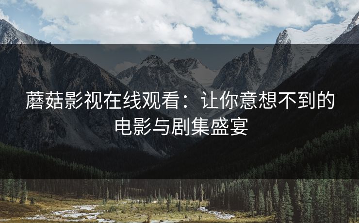 蘑菇影视在线观看：让你意想不到的电影与剧集盛宴  第1张