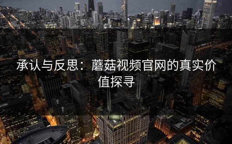 承认与反思：蘑菇视频官网的真实价值探寻  第1张