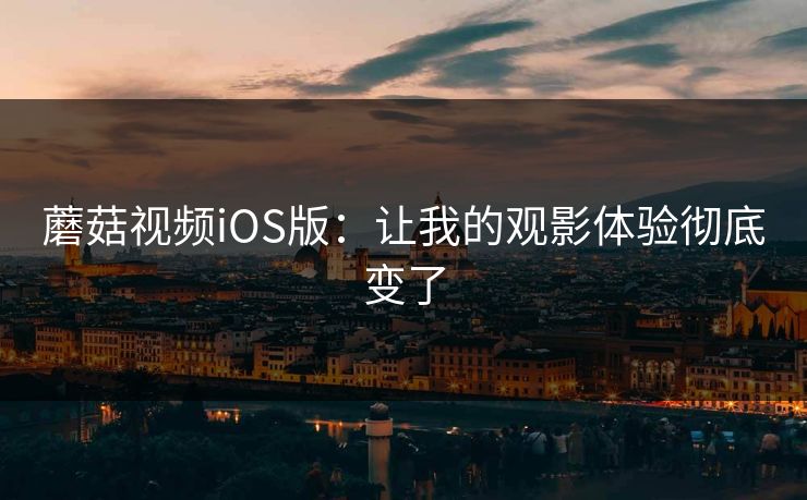 蘑菇视频iOS版：让我的观影体验彻底变了  第1张