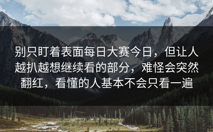 别只盯着表面每日大赛今日，但让人越扒越想继续看的部分，难怪会突然翻红，看懂的人基本不会只看一遍  第1张