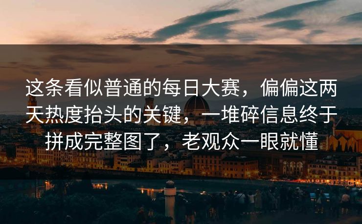这条看似普通的每日大赛，偏偏这两天热度抬头的关键，一堆碎信息终于拼成完整图了，老观众一眼就懂  第1张