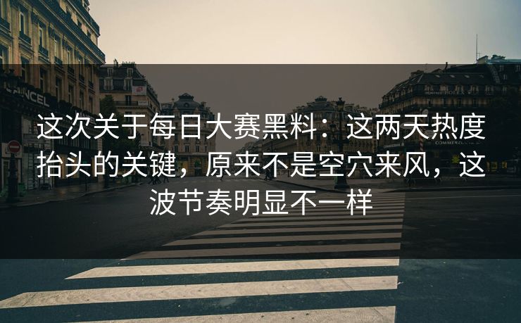 这次关于每日大赛黑料：这两天热度抬头的关键，原来不是空穴来风，这波节奏明显不一样  第1张