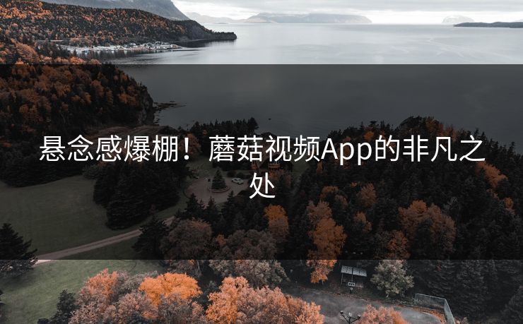 悬念感爆棚！蘑菇视频App的非凡之处  第1张