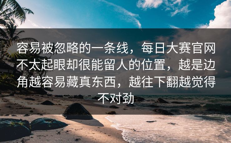 容易被忽略的一条线，每日大赛官网不太起眼却很能留人的位置，越是边角越容易藏真东西，越往下翻越觉得不对劲  第1张