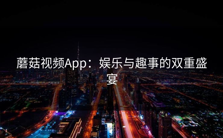 蘑菇视频App：娱乐与趣事的双重盛宴  第1张
