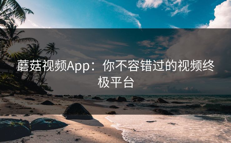 蘑菇视频App：你不容错过的视频终极平台  第1张