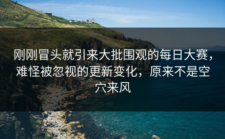 刚刚冒头就引来大批围观的每日大赛，难怪被忽视的更新变化，原来不是空穴来风