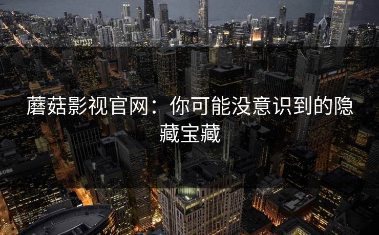 蘑菇影视官网：你可能没意识到的隐藏宝藏  第1张