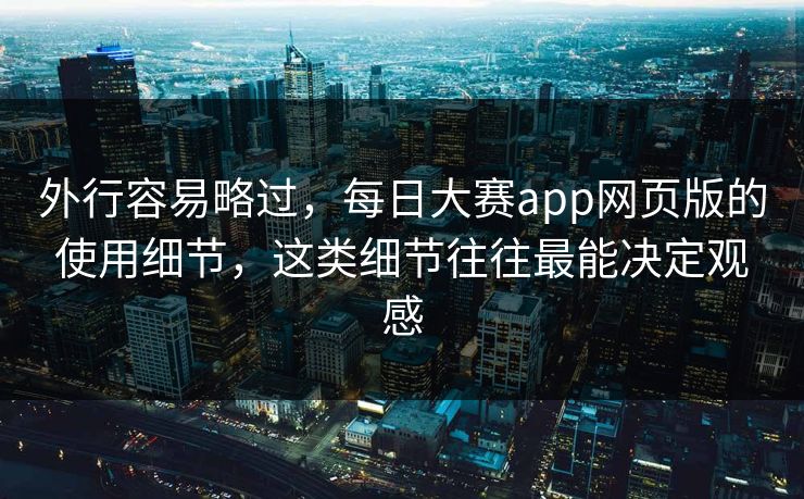外行容易略过,每日大赛app网页版的使用细节,这类细节往往最能决定观感 第1张 外行容易略过,每日大赛app网页版的使用细节,这类细节往往最能决定观感 第1张