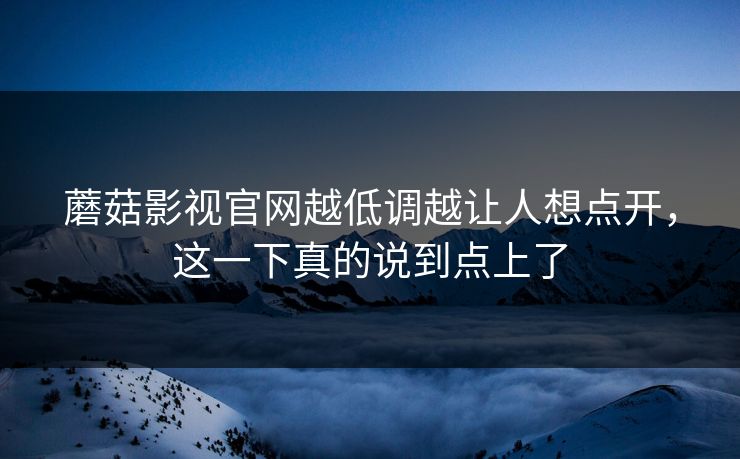 蘑菇影视官网越低调越让人想点开,这一下真的说到点上了 第1张 蘑菇影视官网越低调越让人想点开,这一下真的说到点上了 第1张