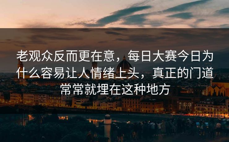 老观众反而更在意，每日大赛今日为什么容易让人情绪上头，真正的门道常常就埋在这种地方  第1张
